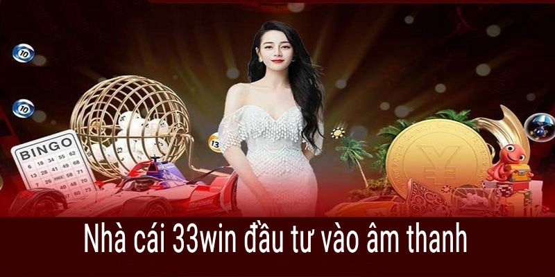 33win đầu tư mạnh mẽ về phương diện âm thanh, hình ảnh